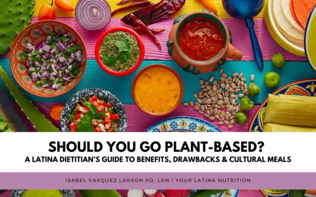 Should You Go Plant-Based? A Latina Dietitian’s Guide to Benefits, Drawbacks & Cultural Meals